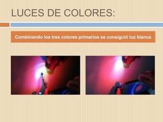 LUCES DE COLORES:
Combinando los tres colores primarios se consiguió luz blanca
 