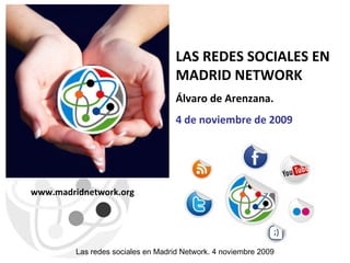 Las redes sociales en Madrid Network. 4 noviembre 2009 LAS REDES  SOCIALES EN MADRID NETWORK Álvaro de Arenzana.  4 de noviembre de 2009 www.madridnetwork.org 