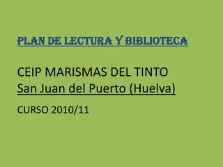 PLAN DE LECTURA Y bIBLIOTECA CEIP MARISMAS DEL TINTO San Juan del Puerto (Huelva) CURSO 2010/11 