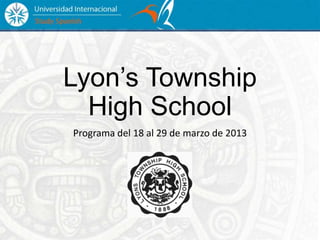 Lyon’s Township
High School
Programa del 18 al 29 de marzo de 2013
 