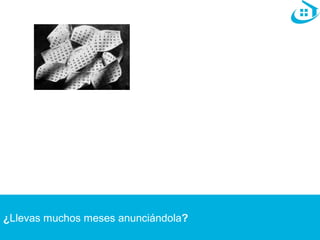 ¿Llevas muchos meses anunciándola? 
 