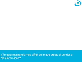 ¿Te está resultando más difícil de lo que creías el vender o 
alquilar tu casa? 
 