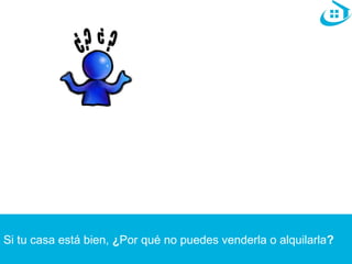 Si tu casa está bien, ¿Por qué no puedes venderla o alquilarla? 
 