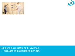 Empieza a ocuparte de tu vivienda … 
… en lugar de preocuparte por ella. 
 