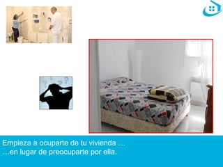 Empieza a ocuparte de tu vivienda … 
…en lugar de preocuparte por ella. 
 