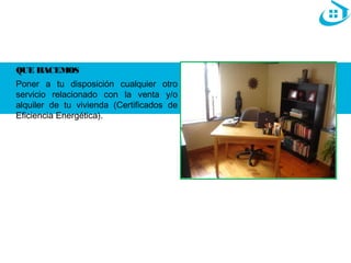 QUE HACEMOS 
Poner a tu disposición cualquier otro 
servicio relacionado con la venta y/o 
alquiler de tu vivienda (Certificados de 
Eficiencia Energética). 
 