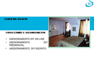 SERVICIOS BÁSICOS 
CONSULTORÍA Y ASESORAMIENTO 
• ASESORAMIENTO DIY ON LINE 
• ASESORAMIENTO DIY 
PRESENCIAL 
• ASESORAMIENTO DIY ESCRITO 
 
