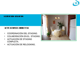 SERVICIOS BÁSICOS 
ACTUACIONES DIRECTAS 
• COORDINACIÓN DEL STAGING. 
• COLABORACIÓN EN EL STAGING. 
• ACTUACIÓN DE STAGING 
COMPLETA. 
• ACTUACIÓN DE RELOOKING. 
 