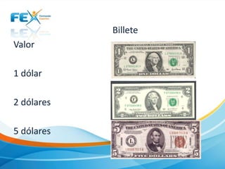 Billete

Valor
1 dólar
2 dólares
5 dólares

 