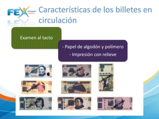 Características de los billetes en
circulación
Examen al tacto
- Papel de algodón y polímero

- Impresión con relieve

 
