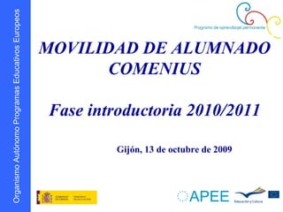 MOVILIDAD DE ALUMNADO COMENIUS Fase introductoria 2010/2011 Gijón, 13 de octubre de 2009  