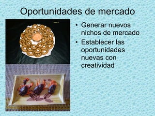 Oportunidades de mercado Generar nuevos nichos de mercado Establecer las oportunidades nuevas con creatividad 