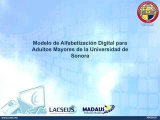 www.uson.mx MADAUS
Inclusión educativa
Modelo de Alfabetización Digital para
Adultos Mayores de la Universidad de
Sonora
 
