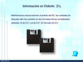 Información en Diskette 3½.
Refiriéndonos exclusivamente al ámbito del PC, las unidades de
disquete sólo han existido en dos formatos físicos considerados
estándar, el de 5¼" y el de 3½". En formato de 5¼“.
www.uson.mx
 
