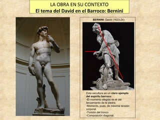 LA OBRA EN SU CONTEXTO
El tema del David en el Barroco: Bernini
BERNINI: David (1623-24)

Esta escultura es un claro ejemp...