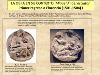 LA OBRA EN SU CONTEXTO: Miguel Ángel escultor
Primer regreso a Florencia (1501-1504) I
•

En 1501 regresa a Florencia, don...