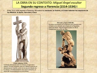 LA OBRA EN SU CONTEXTO: Miguel Ángel escultor
Segundo regreso a Florencia (1514-1534) I
•

Entre 1513 1534 regresa a Flore...