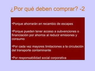 ¿Por qué deben comprar? -2 Porque ahorrarán en recambio de escapes Porque pueden tener acceso a subvenciones o financiación por ahorros al reducir emisiones y consumo Por cada vez mayores limitaciones a la circulación del transporte contaminante Por responsabilidad social corporativa 