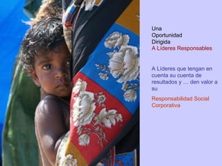 A Líderes Responsables A Líderes que tengan en cuenta su cuenta de resultados y … den valor a su  Responsabilidad Social Corporativa Una Oportunidad Dirigida 