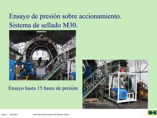 Ensayo de presión sobre accionamiento.
Sistema de sellado M30.

Ensayo hasta 15 bares de presión

Seite 47

04.03.2005

Olivier Kraft, Project Engineer EPB-Machines, Madrid

 