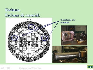 Esclusas.
Esclusas de material.
3 esclusas de
material.

Seite 58

04.03.2005

Olivier Kraft, Project Engineer EPB-Machines, Madrid

 