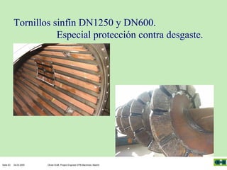 Tornillos sinfín DN1250 y DN600.
Especial protección contra desgaste.

Seite 63

04.03.2005

Olivier Kraft, Project Engineer EPB-Machines, Madrid

 