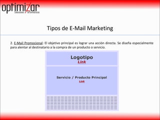 Tipos de E-Mail Marketing 2.  E-Mail Promocional : El objetivo principal es lograr una acción directa. Se diseña especialmente para alentar al destinatario a la compra de un producto o servicio. 