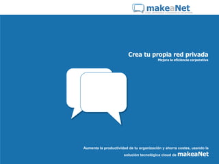 makeaNet
                                  Crear, personaliza y comparte tu red privada




                         Crea tu propia red privada
                                             Mejora la eficiencia corporativa




Aumenta la productividad de tu organización y ahorra costes, usando la
                      solución tecnológica cloud de            makeaNet
 