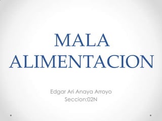 MALA
ALIMENTACION
Edgar Ari Anaya Arroyo
Seccion:02N

 