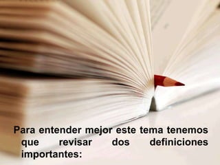 Para entender mejor este tema tenemos
 que     revisar   dos     definiciones
 importantes:
 