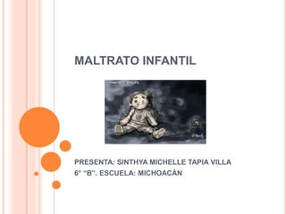 MALTRATO INFANTIL




PRESENTA: SINTHYA MICHELLE TAPIA VILLA
6° “B”. ESCUELA: MICHOACÁN
 
