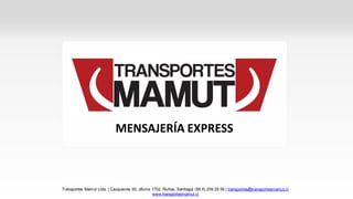 MENSAJERÍA EXPRESS



Transportes Mamut Ltda. | Cauquenes 60, oficina 1702, Ñuñoa, Santiago| (56 6) 209 29 56 | transportes@transportesmamut.cl
                                                www.transportesmamut.cl
 
