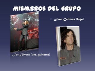   Miembros del grupoJuan Calleros (bajo)Fer Olvera (voz, guitarra)