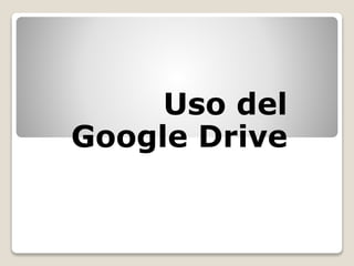 Uso del
Google Drive
 