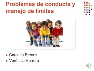 Problemas de conducta y
manejo de límites
 Carolina Brenes
 Verónica Herrera
 