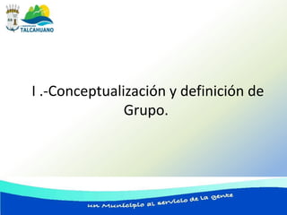 I .-Conceptualización y definición de
               Grupo.
 