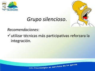 Grupo silencioso.
Recomendaciones:
utilizar técnicas más participativas reforzara la
  integración.
 