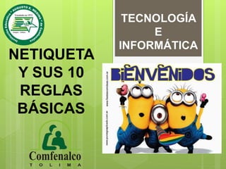 NETIQUETA
Y SUS 10
REGLAS
BÁSICAS
TECNOLOGÍA
E
INFORMÁTICA
 