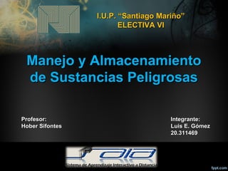 I.U.P. “Santiago Mariño”
                        ELECTIVA VI



 Manejo y Almacenamiento
 de Sustancias Peligrosas

Profesor:                            Integrante:
Hober Sifontes                       Luis E. Gómez
                                     20.311469
 