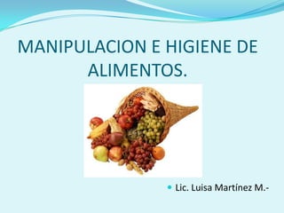 MANIPULACION E HIGIENE DE
      ALIMENTOS.




                Lic. Luisa Martínez M.-
 