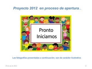 Proyecto 2012 en proceso de apertura…




          Las fotografías presentadas a continuación, son de carácter ilustrativo.


20 de sep de 2012                                                                    12
 