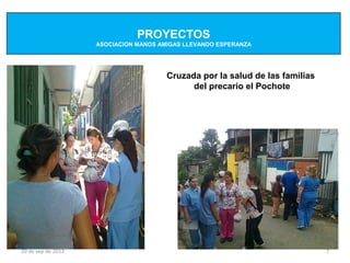 PROYECTOS
                    ASOCIACION MANOS AMIGAS LLEVANDO ESPERANZA




                                       Cruzada por la salud de las familias
                                             del precario el Pochote




20 de sep de 2012                                                             7
 