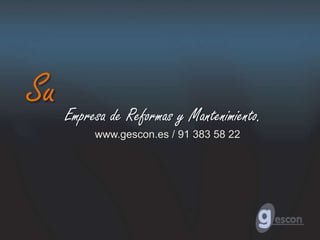 Su Empresa de Reformas y Mantenimiento.
           www.gescon.es / 91 383 58 22
 