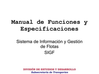 Manual de Funciones y Especificaciones Sistema de Información y Gestión de Flotas SIGF 