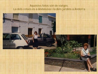 Aquestes fotos són de viatges.
La dels cotxes és a Andalusia i la dels jardins a Andorra
 