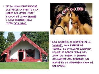  SE SALUDAN FROTÁNDOSE
 DOS VECES LA FRENTE Y LA
 NARIZ DEL OTRO. ESTE
 SALUDO SE LLAMA HONGÍ
 Y PARA DECIRSE HOLA
 DICEN...