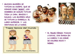  MUCHOS MAORÍES SE
 TATÚAN SU CUERPO, QUE SE
 CONOCE COMO “MOKO”. LOS
 HOMBRES SE SUELEN TATUAR
 TODA LA CARA, BRAZOS Y
 ...