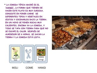  LA COMIDA TÍPICA MAORÍ ES EL
“HANGI”. LA FORMA QUE TIENEN DE
HACER ESTE PLATO ES MUY CURIOSA.
CONSISTE EN PONER CARNE  D...