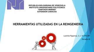 HERRAMIENTAS UTILIZADAS EN LA REINGENIERIA
REPÚBLICA BOLIVARIANA DE VENEZUELA
INSTITUTO UNIVERSITARIO POLITÉCNICO
“SANTIAGO MARIÑO”
EXTENSIÓN CARACAS
Lusmila Figueroa, C.I: 15.475.591
Escuela 42
 