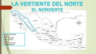 • Región de Mazatlán
• Culiacán
• Norte de Sinaloa
• Valle del Yaqui
• Sonora
• Desierto de Sonora
• Valle de Mexicali
 
